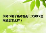 大神f2哪个版本最好（大神F2全网通版怎么样）
