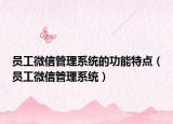 员工微信管理系统的功能特点（员工微信管理系统）