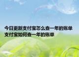 今日更新支付宝怎么查一年的账单 支付宝如何查一年的账单