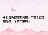 今日更新微信如何建一个群（微信如何建一个群二维码）