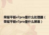 荣耀平板v7pro是什么处理器（荣耀平板v7pro是什么屏幕）