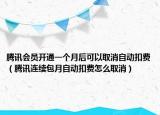 腾讯会员开通一个月后可以取消自动扣费（腾讯连续包月自动扣费怎么取消）
