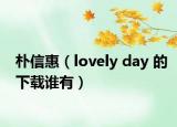 朴信惠（lovely day 的下载谁有）