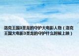 洛克王国3圣龙的守护大电影人物（洛克王国大电影3圣龙的守护什么时候上映）