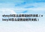 vivoy50怎么设置定时开关机（vivoy30怎么设置定时开关机）