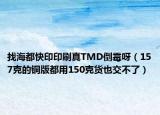找海都快印印刷真TMD倒霉呀（157克的铜版都用150克货也交不了）