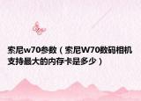 索尼w70参数（索尼W70数码相机支持最大的内存卡是多少）