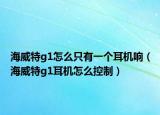 海威特g1怎么只有一个耳机响（海威特g1耳机怎么控制）