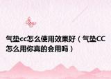 气垫cc怎么使用效果好（气垫CC怎么用你真的会用吗）