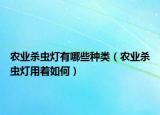 农业杀虫灯有哪些种类（农业杀虫灯用着如何）