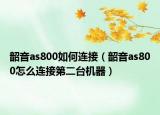 韶音as800如何连接（韶音as800怎么连接第二台机器）