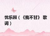 忧乐园（《我不甘》 歌词）