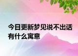 今日更新梦见说不出话有什么寓意