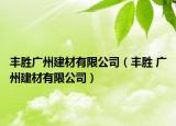 丰胜广州建材有限公司（丰胜 广州建材有限公司）