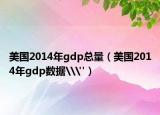 美国2014年gdp总量（美国2014年gdp数据\