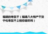福建的老鼠干（福建八大特产干货 宁化老鼠干上榜你敢吃吗）