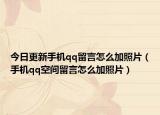 今日更新手机qq留言怎么加照片（手机qq空间留言怎么加照片）