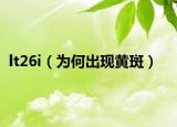 lt26i（为何出现黄斑）