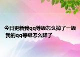 今日更新我qq等级怎么掉了一级 我的qq等级怎么降了