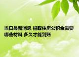 当日最新消息 提取住房公积金需要哪些材料 多久才能到账