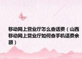 移动网上营业厅怎么查话费（山西移动网上营业厅如何查手机话费余额）