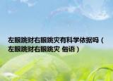 左眼跳财右眼跳灾有科学依据吗（左眼跳财右眼跳灾 俗语）