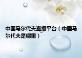 中国马尔代夫直播平台（中国马尔代夫是哪里）