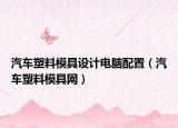 汽车塑料模具设计电脑配置（汽车塑料模具网）