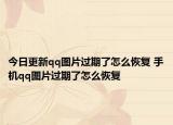 今日更新qq图片过期了怎么恢复 手机qq图片过期了怎么恢复