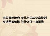 当日最新消息 女儿为已故父亲按时交话费被停机 为什么还一直扣钱