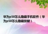 华为p50怎么隐藏手机软件（华为p50怎么隐藏按键）