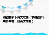 倔强的萝卜英文歌曲（求倔强萝卜电影中的一段英文插曲）