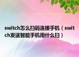 switch怎么扫码连接手机（switch发送智能手机用什么扫）