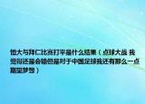恒大与拜仁比赛打平是什么结果（点球大战 我觉得还是会输但是对于中国足球我还有那么一点期望梦想）