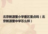 北京新源里小学是区重点吗（北京新源里中学怎么样）