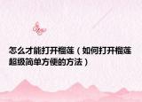 怎么才能打开榴莲（如何打开榴莲超级简单方便的方法）