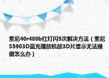 索尼40r480b红灯闪5次解决方法（索尼S5903D蓝光播放机放3D片显示无法操做怎么办）