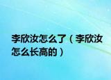 李欣汝怎么了（李欣汝怎么长高的）