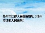 扬州市江都人民医院地址（扬州市江都人民医院）