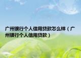 广州银行个人信用贷款怎么样（广州银行个人信用贷款）