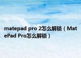 matepad pro 2怎么解锁（MatePad Pro怎么解锁）