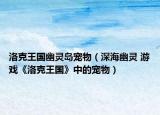洛克王国幽灵岛宠物（深海幽灵 游戏《洛克王国》中的宠物）