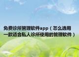免费诊所管理软件app（怎么选用一款适合私人诊所使用的管理软件）