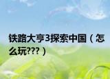 铁路大亨3探索中国（怎么玩???）