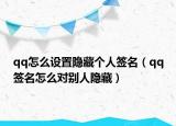 qq怎么设置隐藏个人签名（qq签名怎么对别人隐藏）