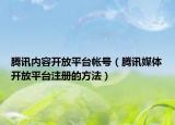 腾讯内容开放平台帐号（腾讯媒体开放平台注册的方法）