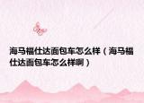 海马福仕达面包车怎么样（海马福仕达面包车怎么样啊）