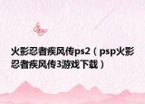 火影忍者疾风传ps2（psp火影忍者疾风传3游戏下载）