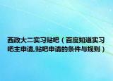 西政大二实习贴吧（百度知道实习吧主申请,贴吧申请的条件与规则）