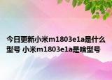 今日更新小米m1803e1a是什么型号 小米m1803e1a是啥型号